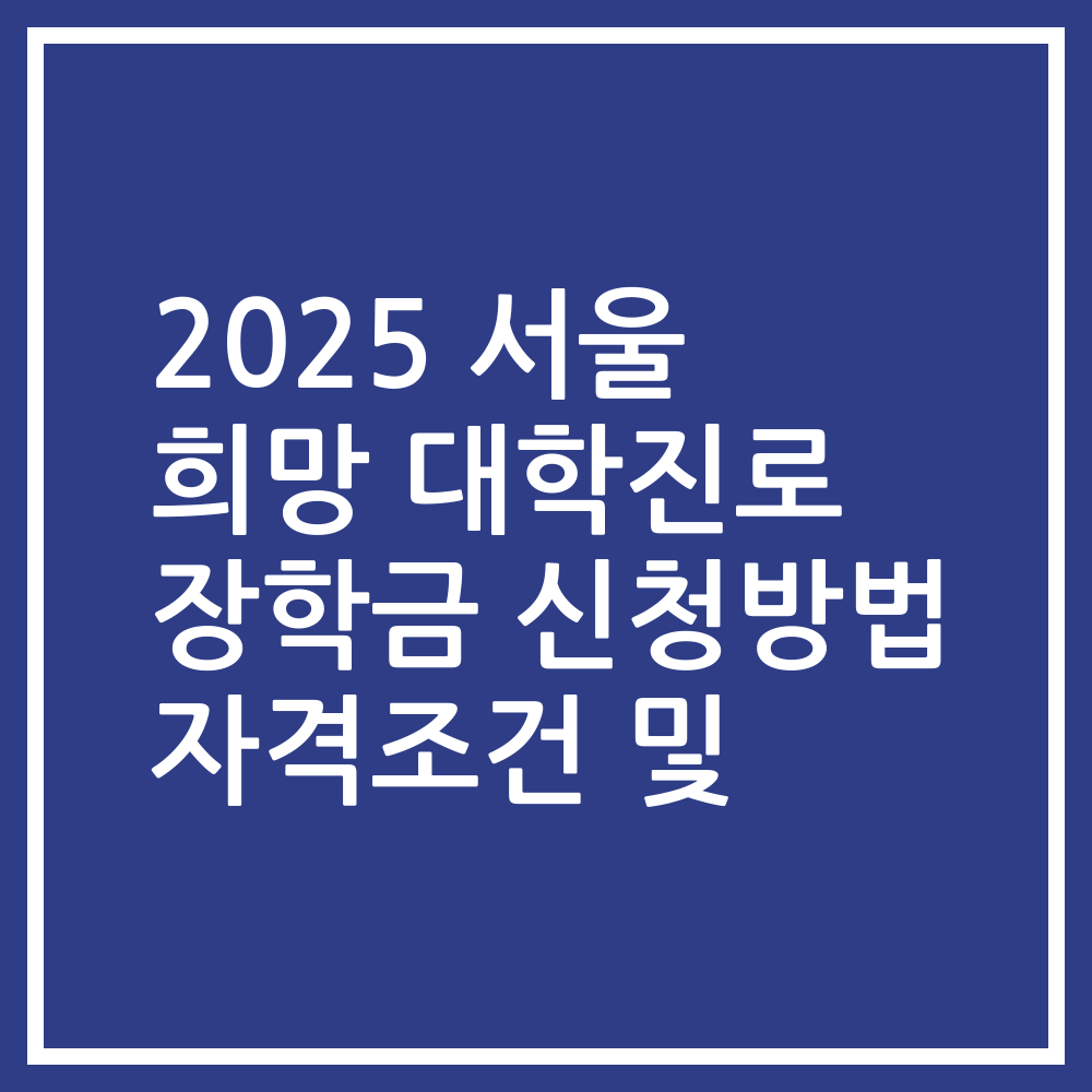 2025 서울 희망 대학진로 장학금 신청방법 자격조건 및