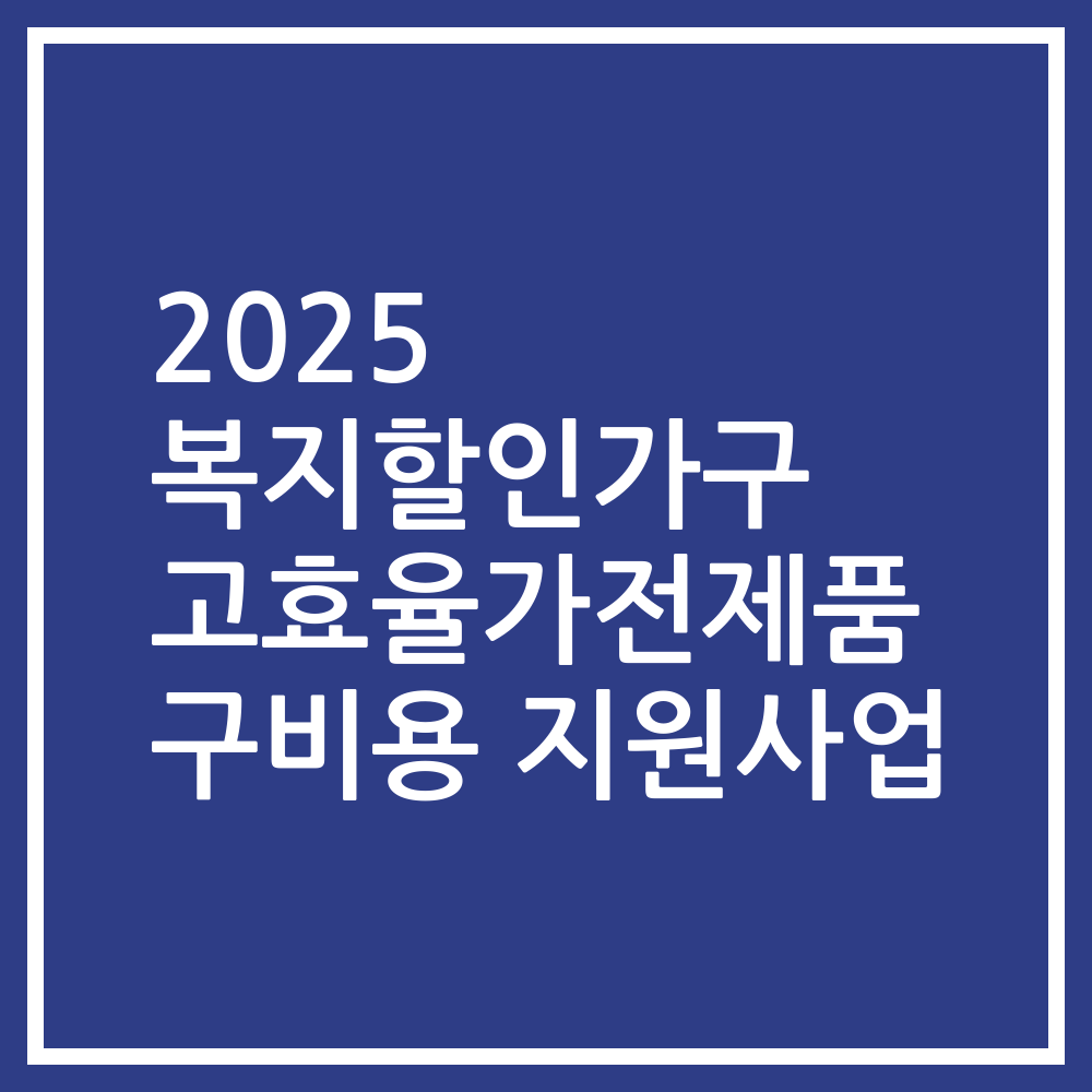 2025 복지할인가구 고효율가전제품 구비용 지원사업