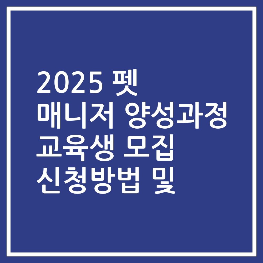 2025 펫 매니저 양성과정 교육생 모집 신청방법 및