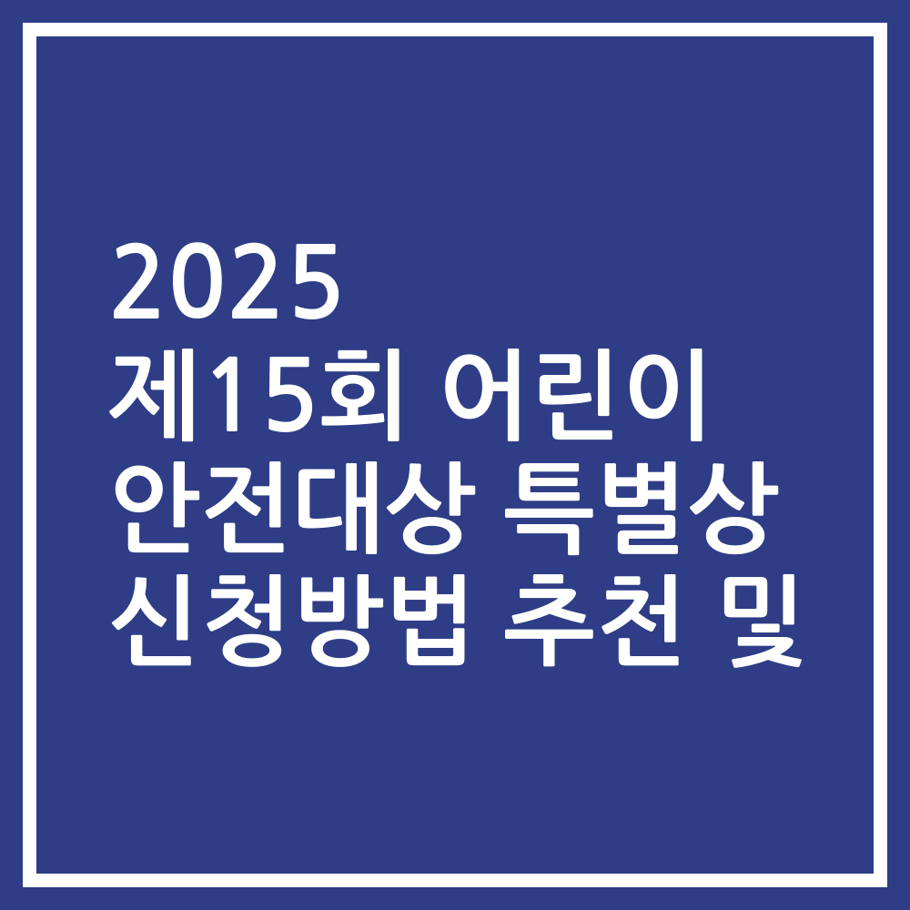 2025 제15회 어린이 안전대상 특별상 신청방법 추천 및