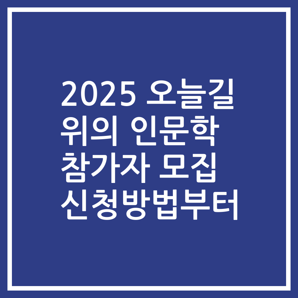 2025 오늘길 위의 인문학 참가자 모집 신청방법부터