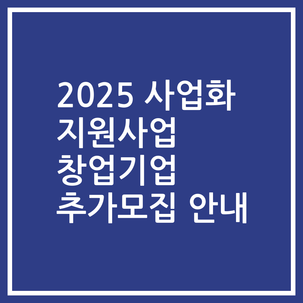 2025 사업화 지원사업 창업기업 추가모집 안내