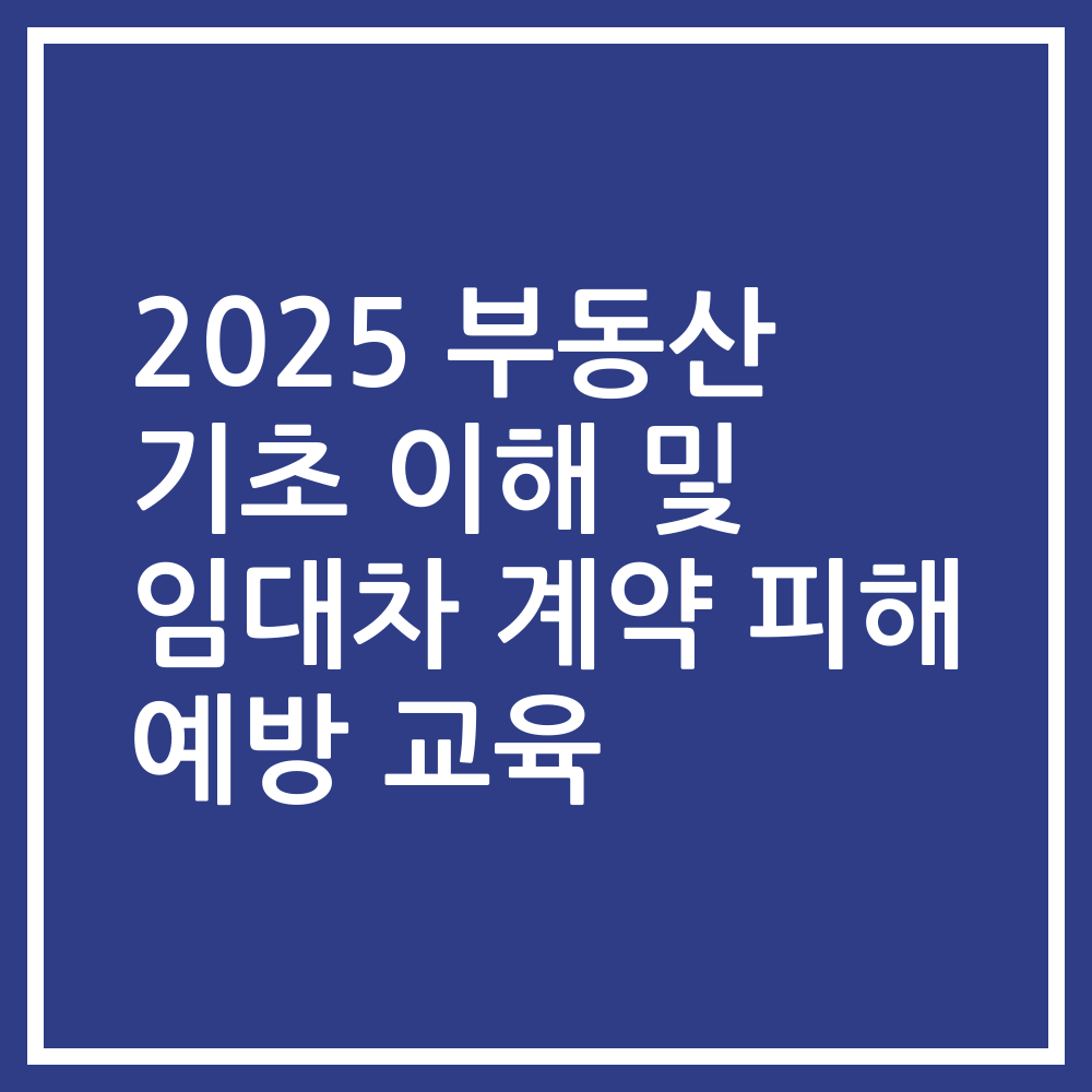 2025 부동산 기초 이해 및 임대차 계약 피해 예방 교육