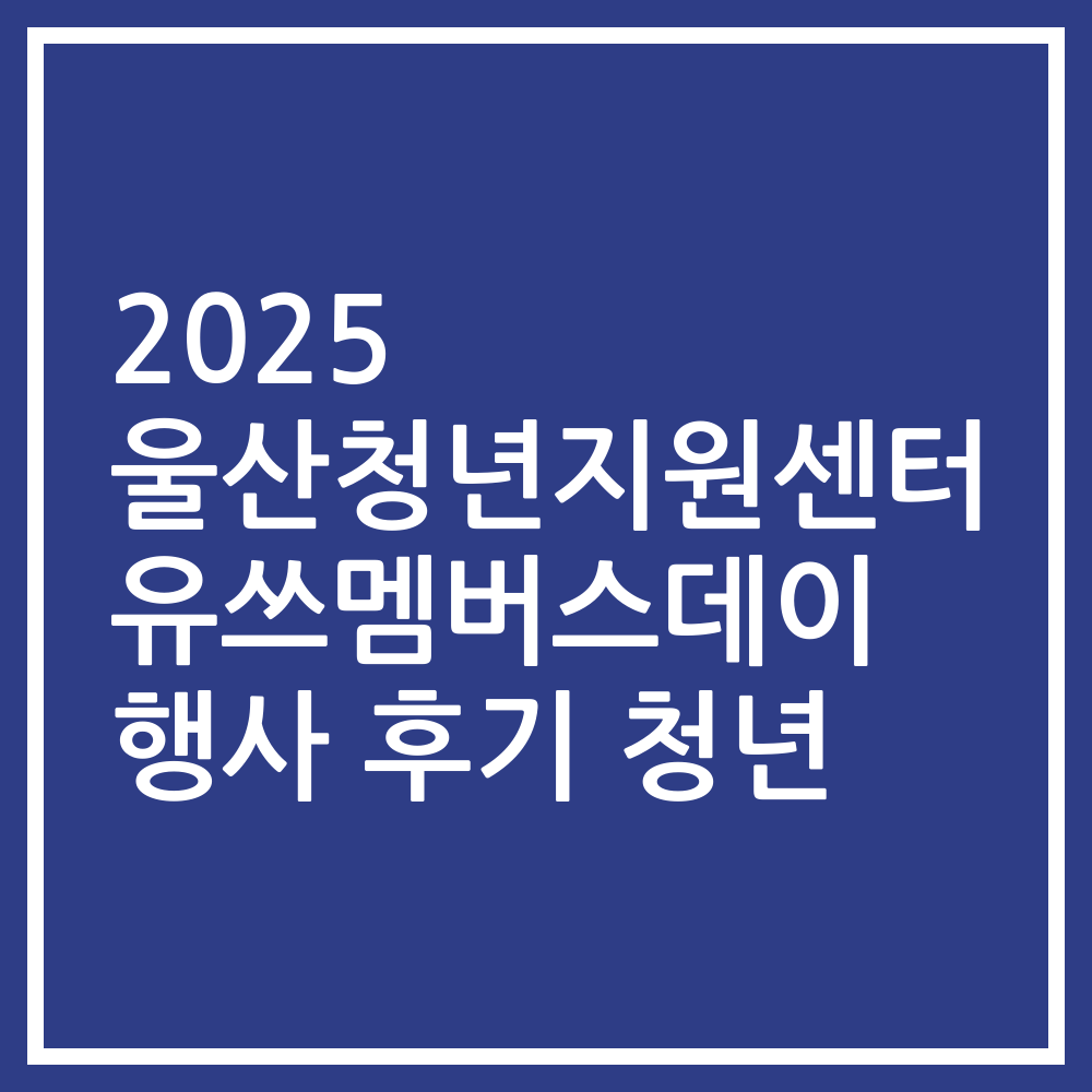 2025 울산청년지원센터 유쓰멤버스데이 행사 후기 청년