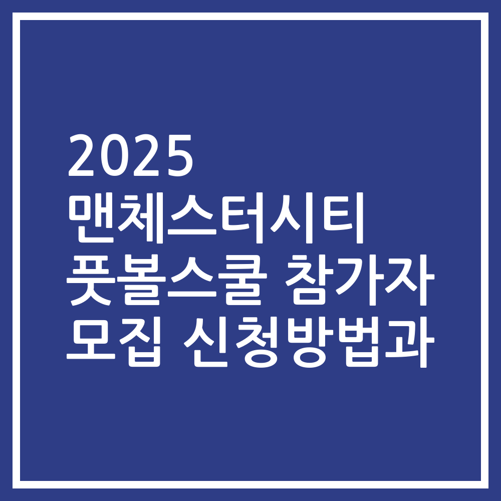 2025 맨체스터시티 풋볼스쿨 참가자 모집 신청방법과