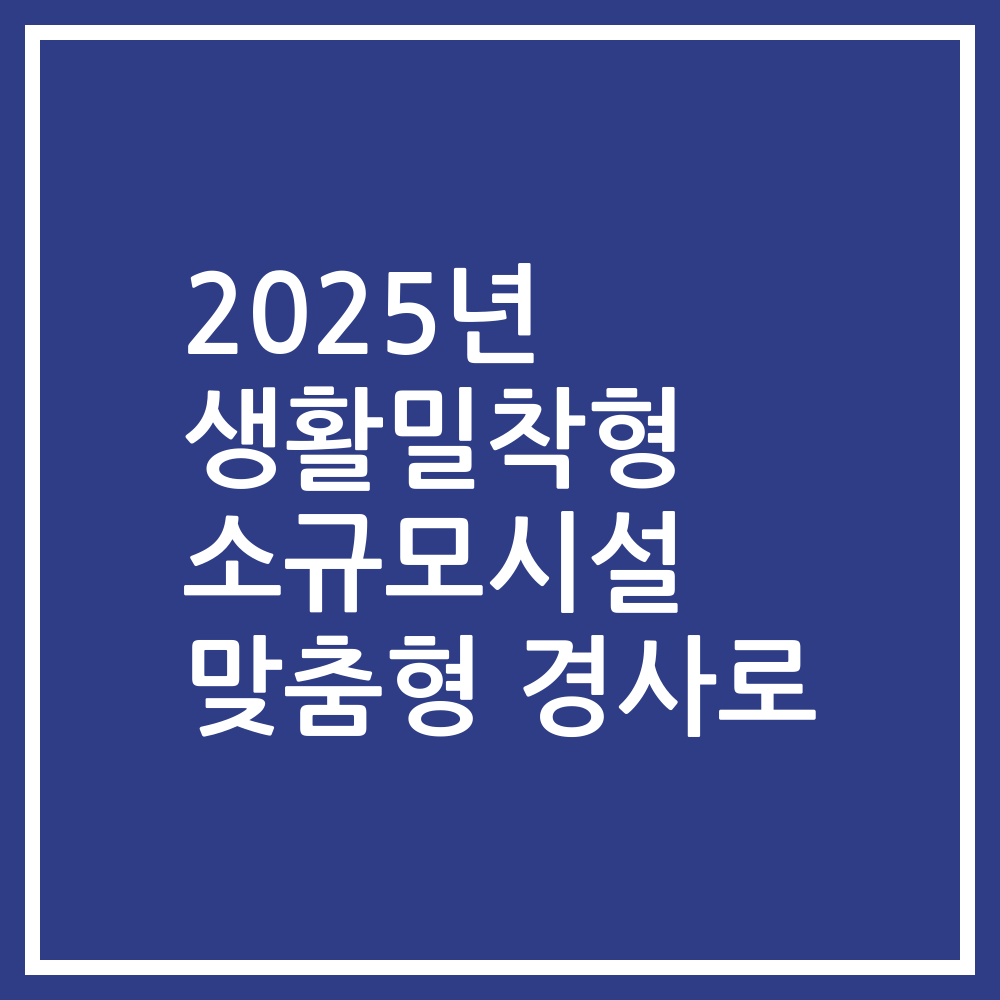 2025년 생활밀착형 소규모시설 맞춤형 경사로