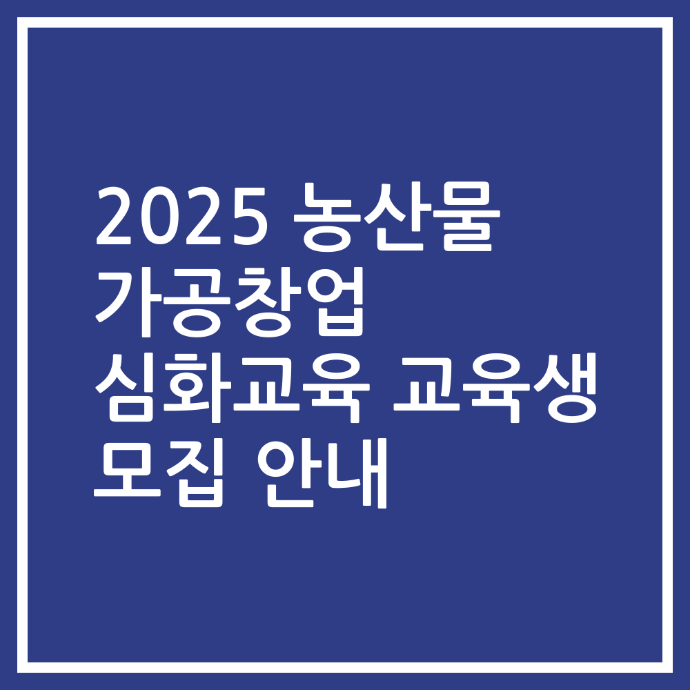 2025 농산물 가공창업 심화교육 교육생 모집 안내