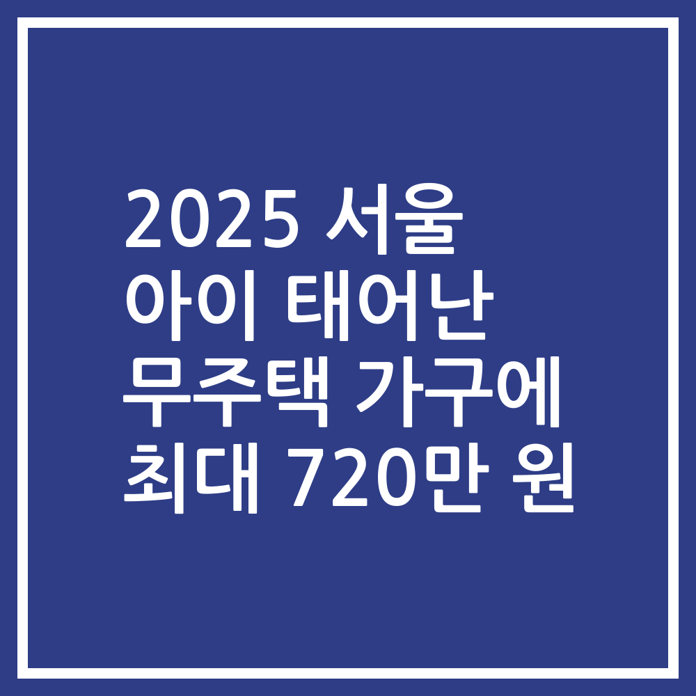 2025 서울 아이 태어난 무주택 가구에 최대 720만 원