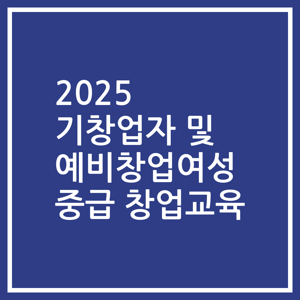2025 기창업자 및 예비창업여성 중급 창업교육