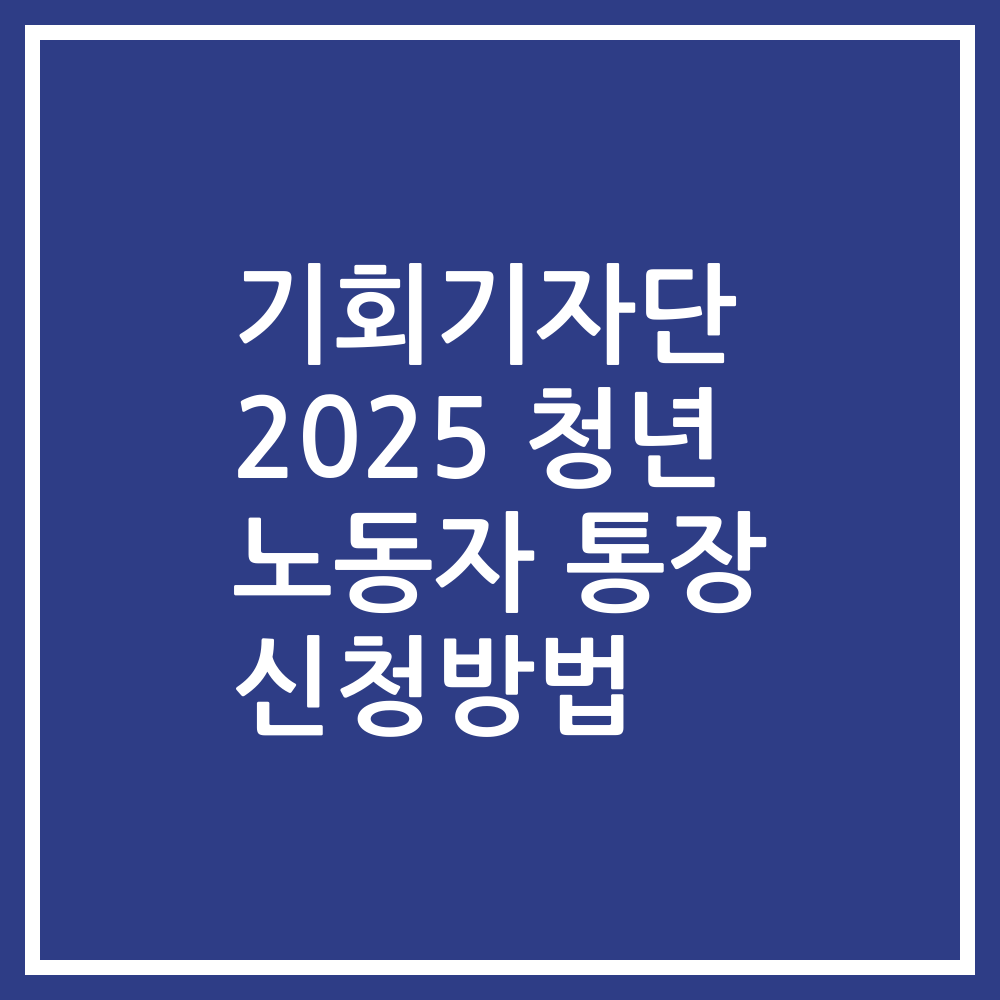 기회기자단 2025 청년 노동자 통장 신청방법