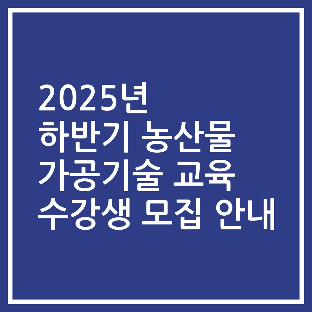 2025년 하반기 농산물 가공기술 교육 수강생 모집 안내