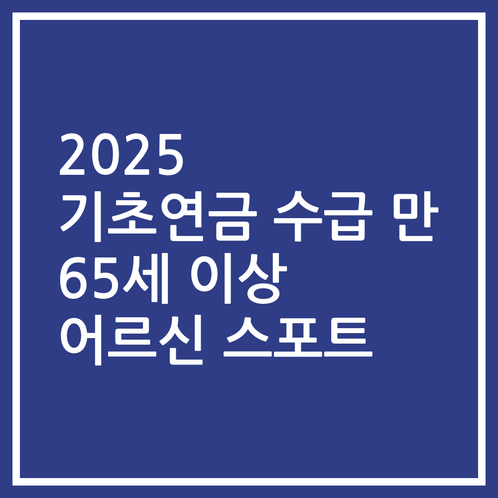 2025 기초연금 수급 만 65세 이상 어르신 스포트