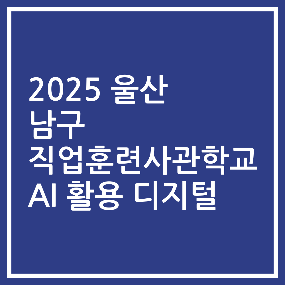 2025 울산 남구 직업훈련사관학교 AI 활용 디지털