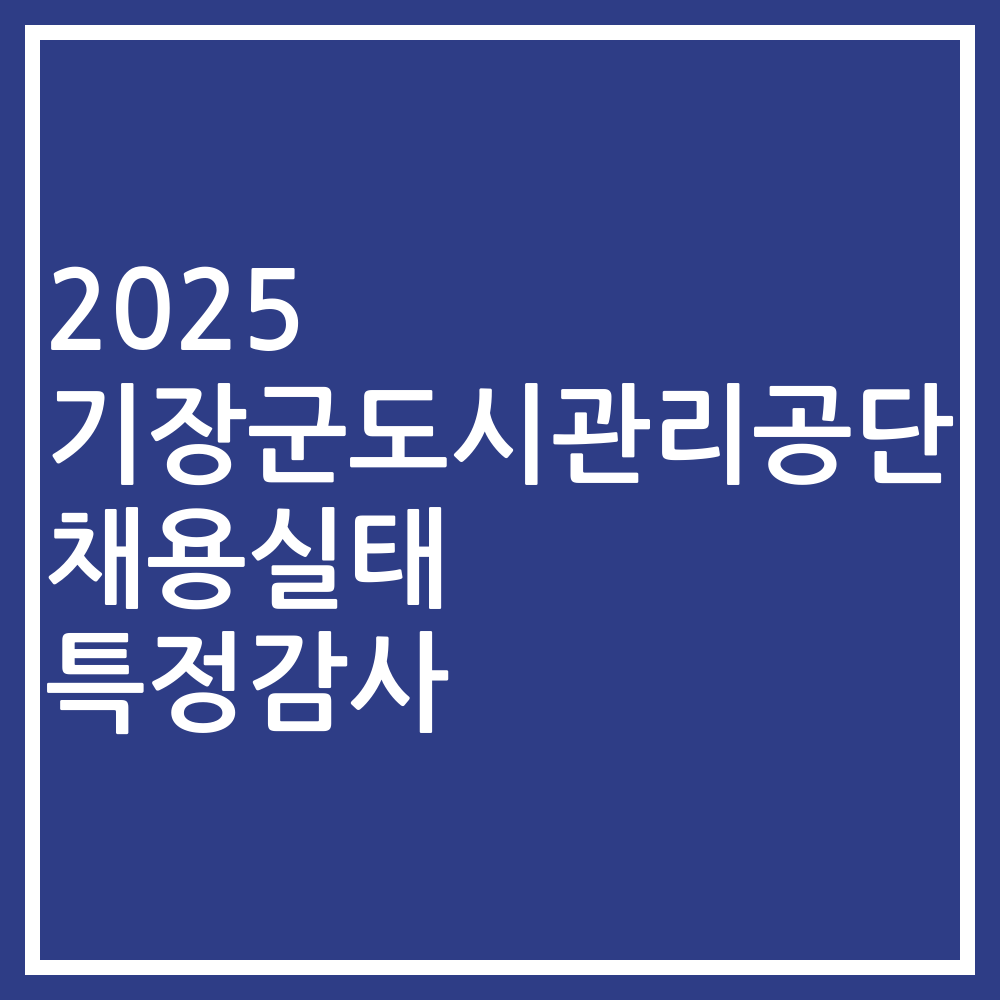 2025 기장군도시관리공단 채용실태 특정감사